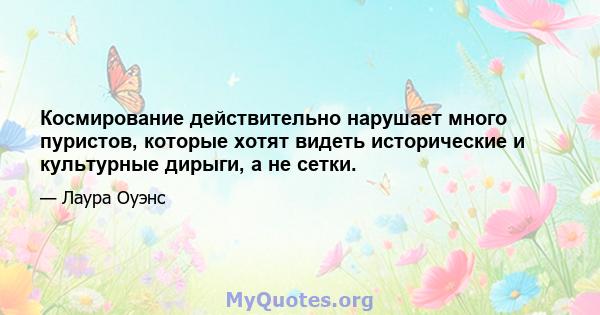 Космирование действительно нарушает много пуристов, которые хотят видеть исторические и культурные дирыги, а не сетки.