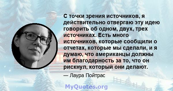 С точки зрения источников, я действительно отвергаю эту идею говорить об одном, двух, трех источниках. Есть много источников, которые сообщили о отчетах, которые мы сделали, и я думаю, что американцы должны им