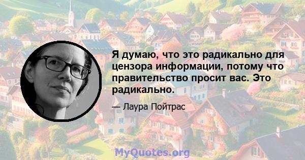 Я думаю, что это радикально для цензора информации, потому что правительство просит вас. Это радикально.