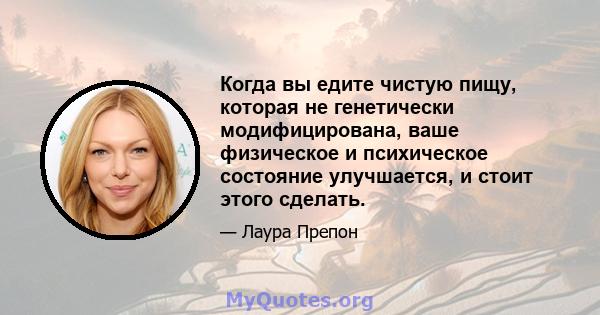 Когда вы едите чистую пищу, которая не генетически модифицирована, ваше физическое и психическое состояние улучшается, и стоит этого сделать.