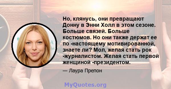 Но, клянусь, они превращают Донну в Энни Холл в этом сезоне. Больше связей. Больше костюмов. Но они также держат ее по -настоящему мотивированной, знаете ли? Мол, желая стать рок -журналистом. Желая стать первой