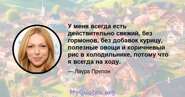 У меня всегда есть действительно свежий, без гормонов, без добавок курицу, полезные овощи и коричневый рис в холодильнике, потому что я всегда на ходу.