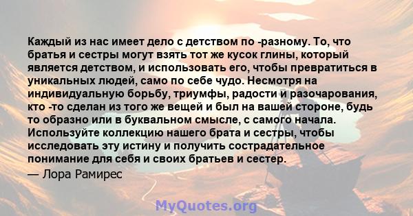 Каждый из нас имеет дело с детством по -разному. То, что братья и сестры могут взять тот же кусок глины, который является детством, и использовать его, чтобы превратиться в уникальных людей, само по себе чудо. Несмотря