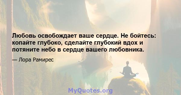 Любовь освобождает ваше сердце. Не бойтесь: копайте глубоко, сделайте глубокий вдох и потяните небо в сердце вашего любовника.