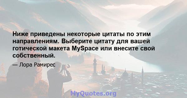 Ниже приведены некоторые цитаты по этим направлениям. Выберите цитату для вашей готической макета MySpace или внесите свой собственный.