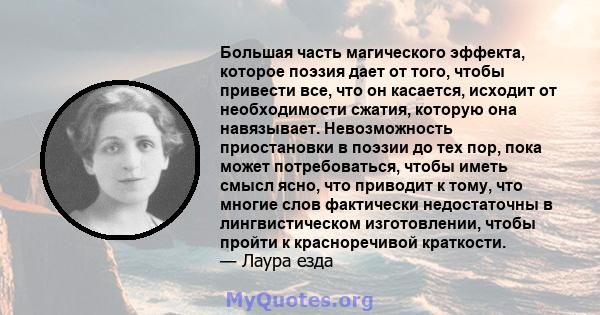 Большая часть магического эффекта, которое поэзия дает от того, чтобы привести все, что он касается, исходит от необходимости сжатия, которую она навязывает. Невозможность приостановки в поэзии до тех пор, пока может