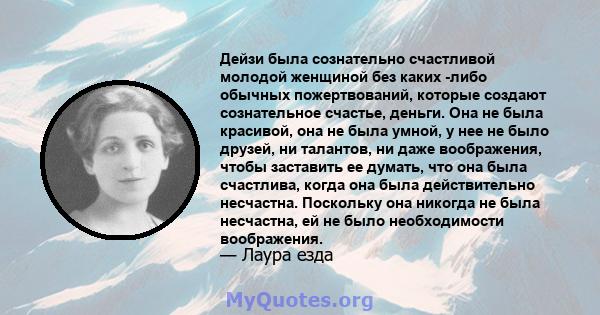 Дейзи была сознательно счастливой молодой женщиной без каких -либо обычных пожертвований, которые создают сознательное счастье, деньги. Она не была красивой, она не была умной, у нее не было друзей, ни талантов, ни даже 