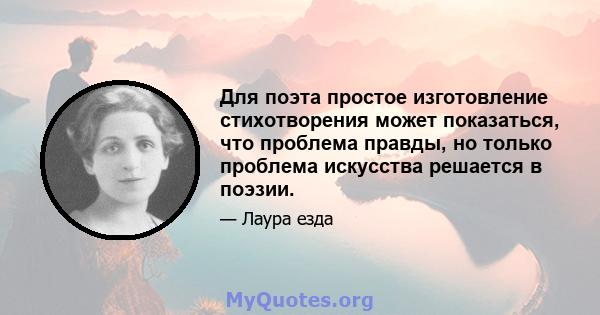 Для поэта простое изготовление стихотворения может показаться, что проблема правды, но только проблема искусства решается в поэзии.