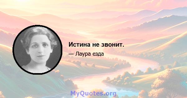 Истина не звонит.