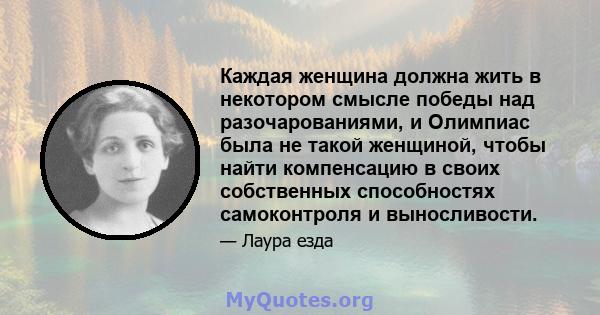 Каждая женщина должна жить в некотором смысле победы над разочарованиями, и Олимпиас была не такой женщиной, чтобы найти компенсацию в своих собственных способностях самоконтроля и выносливости.