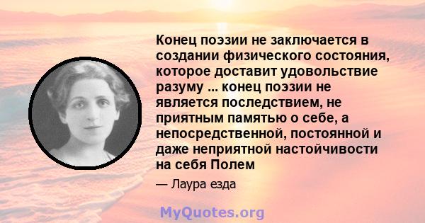 Конец поэзии не заключается в создании физического состояния, которое доставит удовольствие разуму ... конец поэзии не является последствием, не приятным памятью о себе, а непосредственной, постоянной и даже неприятной