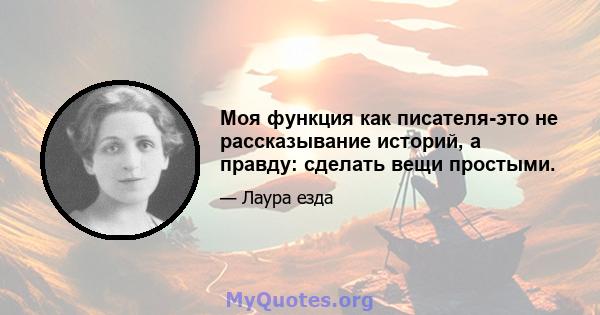 Моя функция как писателя-это не рассказывание историй, а правду: сделать вещи простыми.