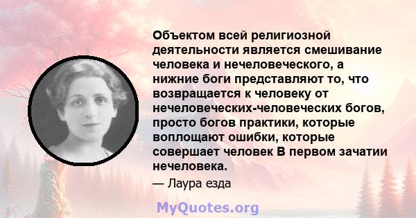 Объектом всей религиозной деятельности является смешивание человека и нечеловеческого, а нижние боги представляют то, что возвращается к человеку от нечеловеческих-человеческих богов, просто богов практики, которые