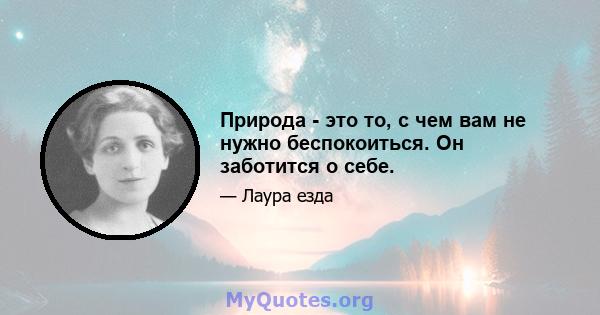 Природа - это то, с чем вам не нужно беспокоиться. Он заботится о себе.