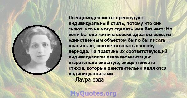 Псевдомодернисты преследуют индивидуальный стиль, потому что они знают, что не могут сделать имя без него; Но если бы они жили в восемнадцатом веке, их единственным объектом было бы писать правильно, соответствовать