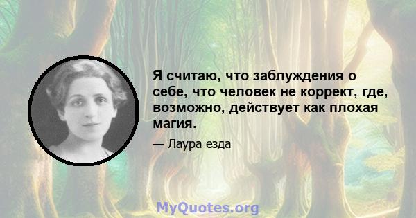 Я считаю, что заблуждения о себе, что человек не коррект, где, возможно, действует как плохая магия.