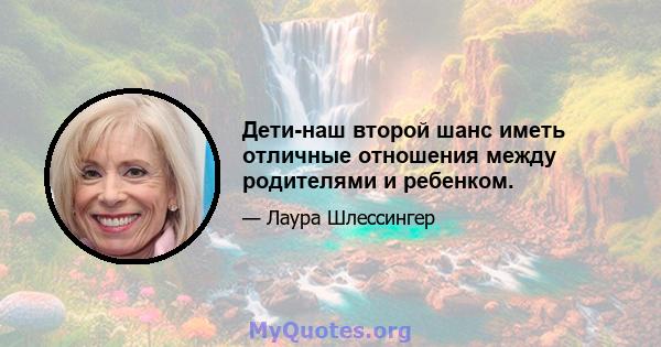 Дети-наш второй шанс иметь отличные отношения между родителями и ребенком.