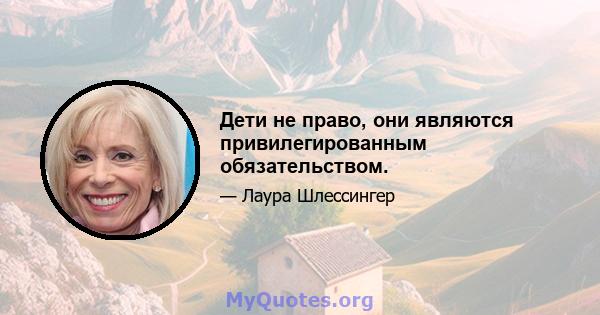 Дети не право, они являются привилегированным обязательством.