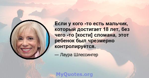 Если у кого -то есть мальчик, который достигает 18 лет, без чего -то [кости] сломана, этот ребенок был чрезмерно контролируется.