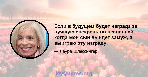 Если в будущем будет награда за лучшую свекровь во вселенной, когда мой сын выйдет замуж, я выиграю эту награду.