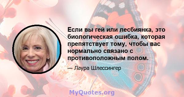 Если вы гей или лесбиянка, это биологическая ошибка, которая препятствует тому, чтобы вас нормально связано с противоположным полом.