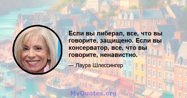 Если вы либерал, все, что вы говорите, защищено. Если вы консерватор, все, что вы говорите, ненавистно.