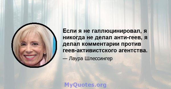 Если я не галлюцинировал, я никогда не делал анти-геев, я делал комментарии против геев-активистского агентства.