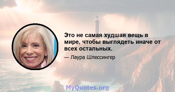 Это не самая худшая вещь в мире, чтобы выглядеть иначе от всех остальных.