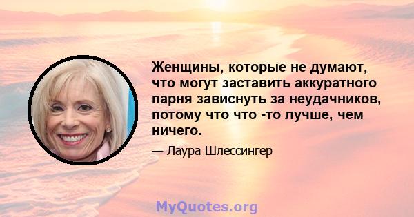 Женщины, которые не думают, что могут заставить аккуратного парня зависнуть за неудачников, потому что что -то лучше, чем ничего.