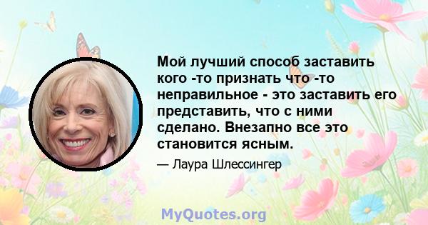 Мой лучший способ заставить кого -то признать что -то неправильное - это заставить его представить, что с ними сделано. Внезапно все это становится ясным.