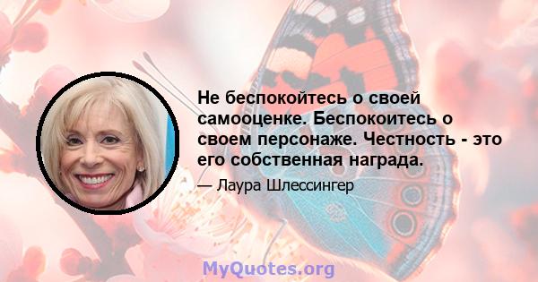 Не беспокойтесь о своей самооценке. Беспокоитесь о своем персонаже. Честность - это его собственная награда.