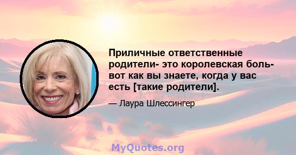 Приличные ответственные родители- это королевская боль- вот как вы знаете, когда у вас есть [такие родители].