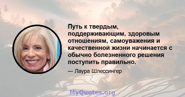 Путь к твердым, поддерживающим, здоровым отношениям, самоуважения и качественной жизни начинается с обычно болезненного решения поступить правильно.