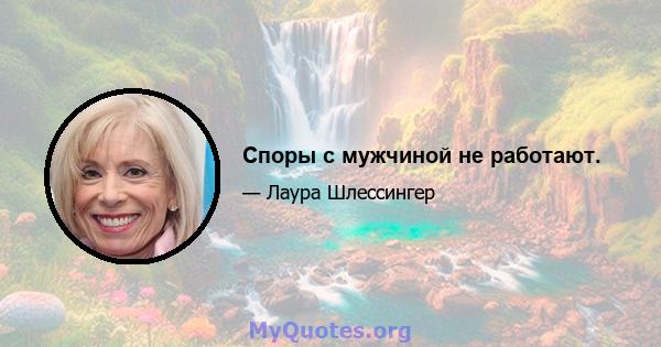 Споры с мужчиной не работают.