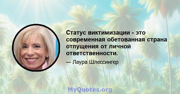 Статус виктимизации - это современная обетованная страна отпущения от личной ответственности.