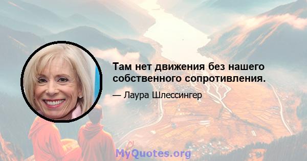 Там нет движения без нашего собственного сопротивления.