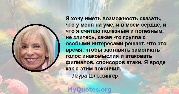 Я хочу иметь возможность сказать, что у меня на уме, и в моем сердце, и что я считаю полезным и полезным, не злитесь, какая -то группа с особыми интересами решает, что это время, чтобы заставить замолчать голос