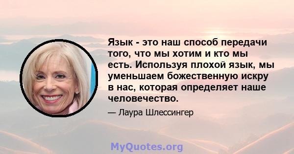 Язык - это наш способ передачи того, что мы хотим и кто мы есть. Используя плохой язык, мы уменьшаем божественную искру в нас, которая определяет наше человечество.