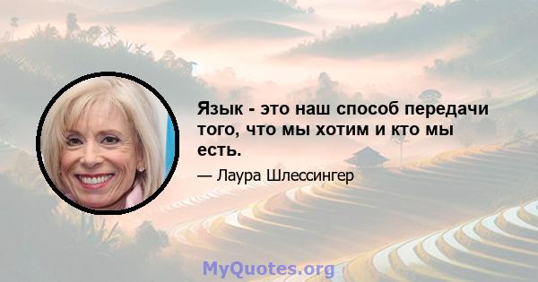 Язык - это наш способ передачи того, что мы хотим и кто мы есть.