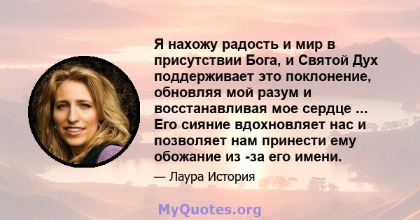 Я нахожу радость и мир в присутствии Бога, и Святой Дух поддерживает это поклонение, обновляя мой разум и восстанавливая мое сердце ... Его сияние вдохновляет нас и позволяет нам принести ему обожание из -за его имени.