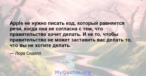 Apple не нужно писать код, который равняется речи, когда она не согласна с тем, что правительство хочет делать. И не то, чтобы правительство не может заставить вас делать то, что вы не хотите делать.