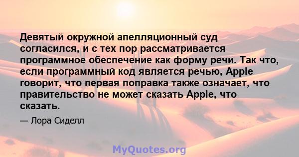 Девятый окружной апелляционный суд согласился, и с тех пор рассматривается программное обеспечение как форму речи. Так что, если программный код является речью, Apple говорит, что первая поправка также означает, что