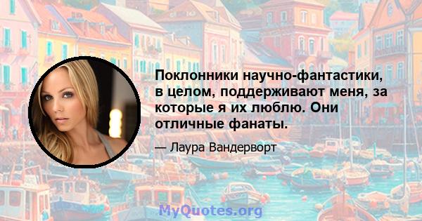 Поклонники научно-фантастики, в целом, поддерживают меня, за которые я их люблю. Они отличные фанаты.