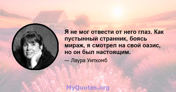 Я не мог отвести от него глаз. Как пустынный странник, боясь мираж, я смотрел на свой оазис, но он был настоящим.