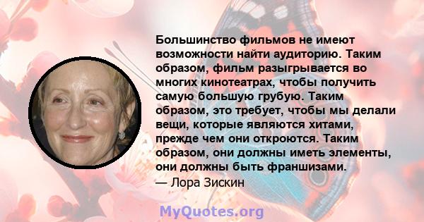 Большинство фильмов не имеют возможности найти аудиторию. Таким образом, фильм разыгрывается во многих кинотеатрах, чтобы получить самую большую грубую. Таким образом, это требует, чтобы мы делали вещи, которые являются 