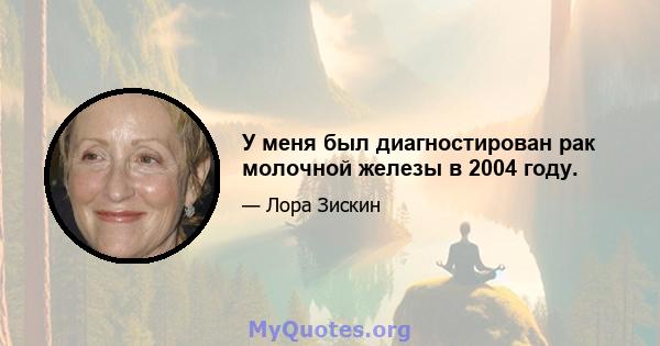 У меня был диагностирован рак молочной железы в 2004 году.