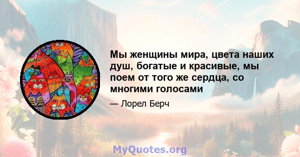 Мы женщины мира, цвета наших душ, богатые и красивые, мы поем от того же сердца, со многими голосами