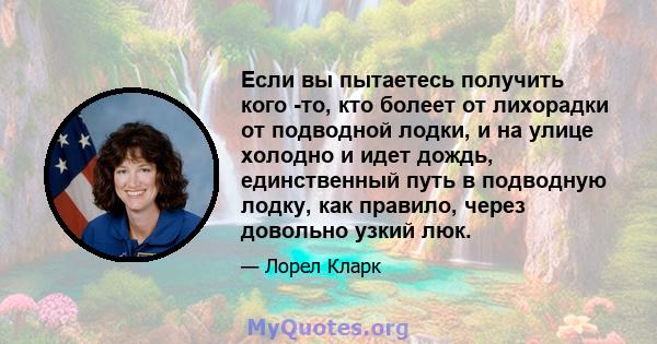 Если вы пытаетесь получить кого -то, кто болеет от лихорадки от подводной лодки, и на улице холодно и идет дождь, единственный путь в подводную лодку, как правило, через довольно узкий люк.