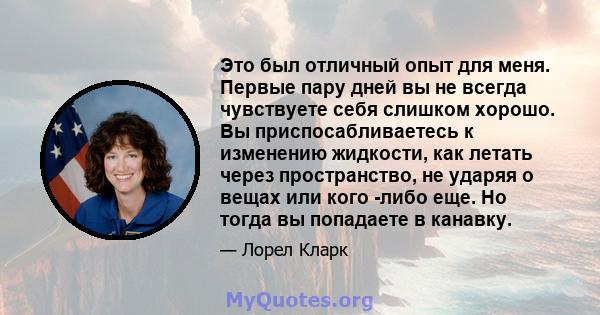 Это был отличный опыт для меня. Первые пару дней вы не всегда чувствуете себя слишком хорошо. Вы приспосабливаетесь к изменению жидкости, как летать через пространство, не ударяя о вещах или кого -либо еще. Но тогда вы