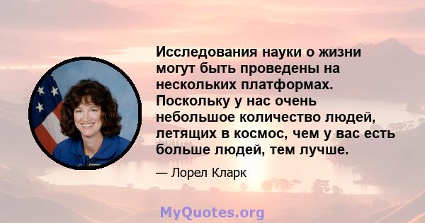 Исследования науки о жизни могут быть проведены на нескольких платформах. Поскольку у нас очень небольшое количество людей, летящих в космос, чем у вас есть больше людей, тем лучше.